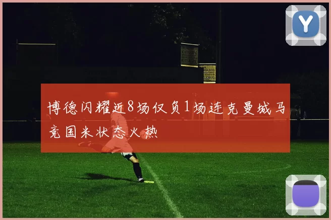 博德闪耀近8场仅负1场连克曼城马竞国米状态火热