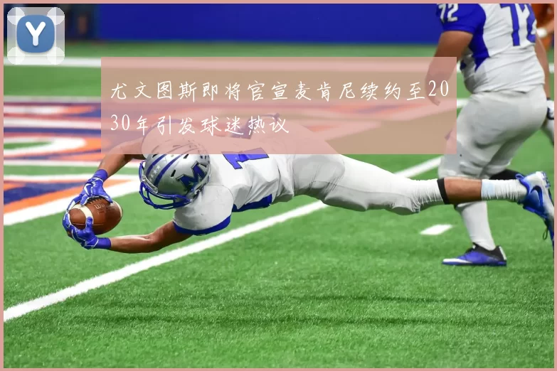 尤文图斯即将官宣麦肯尼续约至2030年引发球迷热议