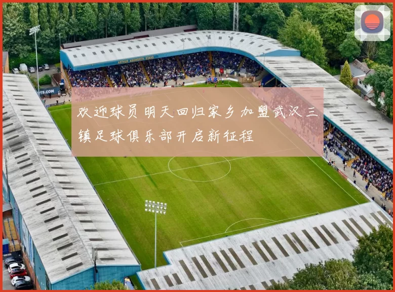 欢迎球员明天回归家乡加盟武汉三镇足球俱乐部开启新征程