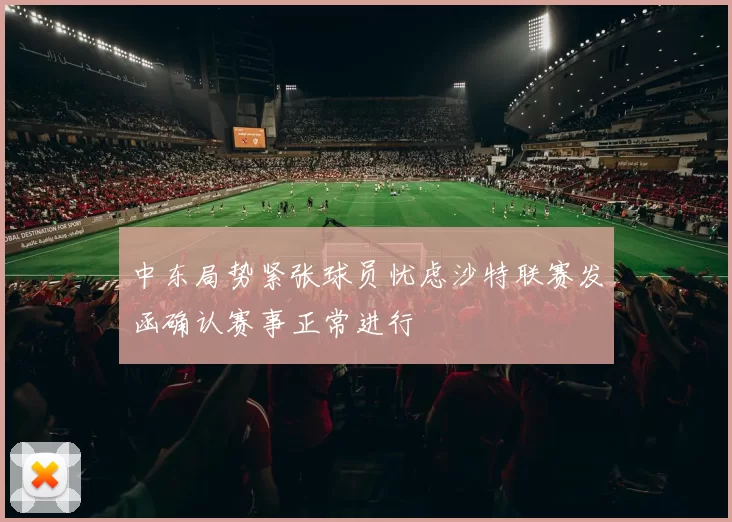 中东局势紧张球员忧虑沙特联赛发函确认赛事正常进行